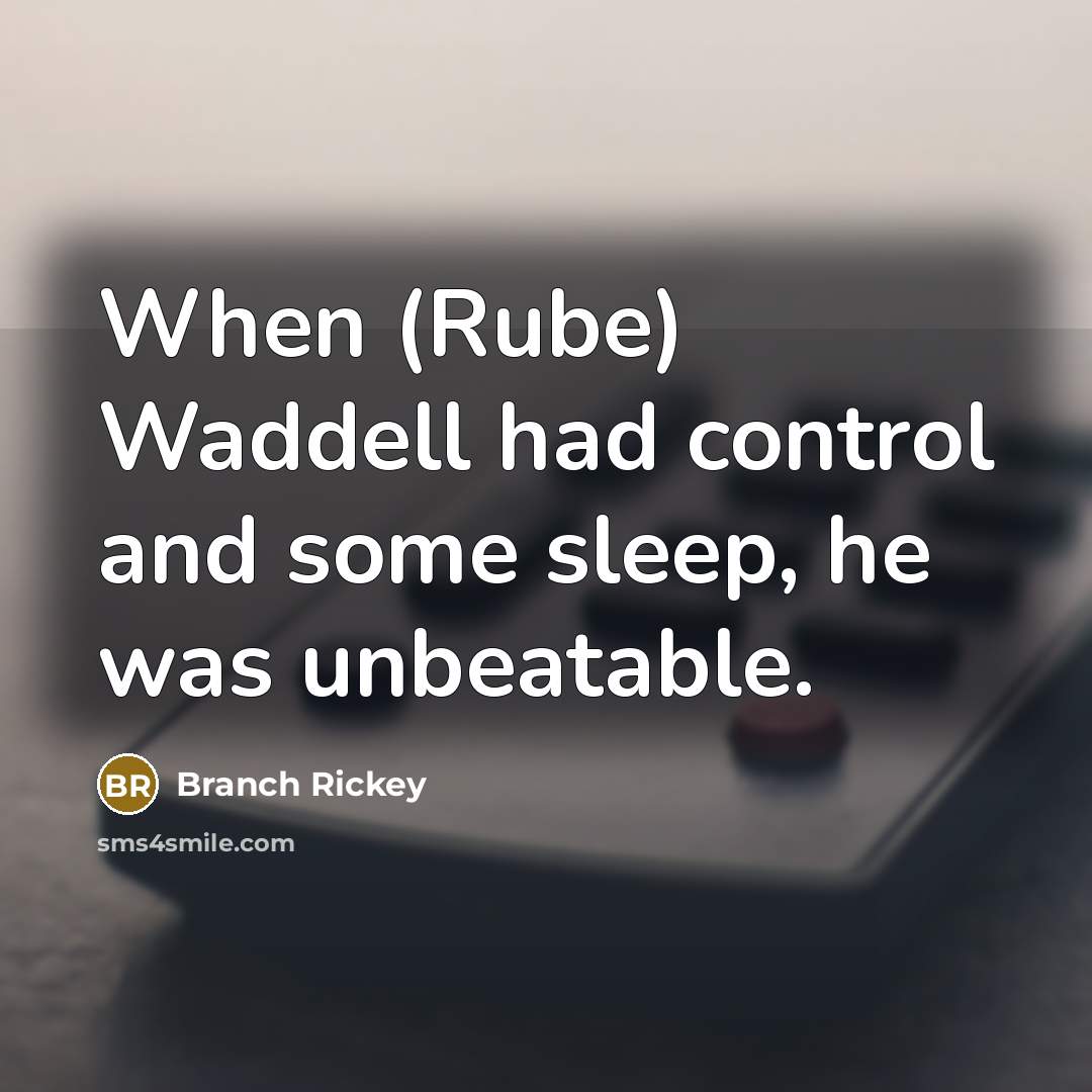 “When (Rube) Waddell had control and some sleep, he was…” quote by Branch Rickey