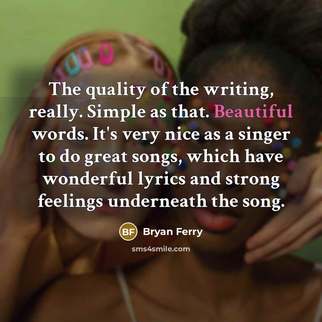 “The quality of the writing, really. Simple as that. Beautiful…” quote by Bryan Ferry