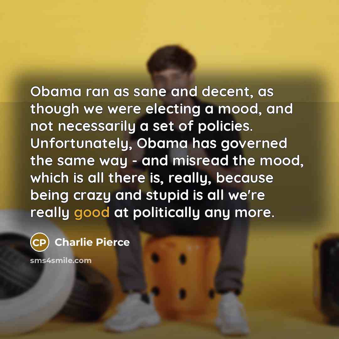 “Obama ran as sane and decent, as though we were…” quote by Charlie Pierce