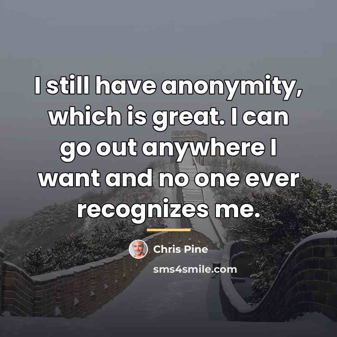 “I still have anonymity, which is great. I can go…” quote by Chris Pine