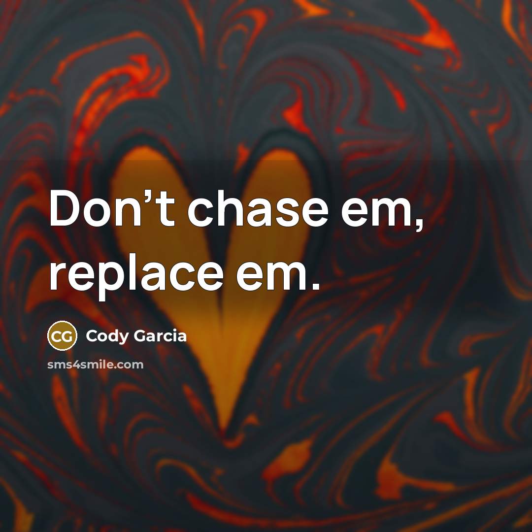 “Don't chase em, replace em.” quote by Cody Garcia