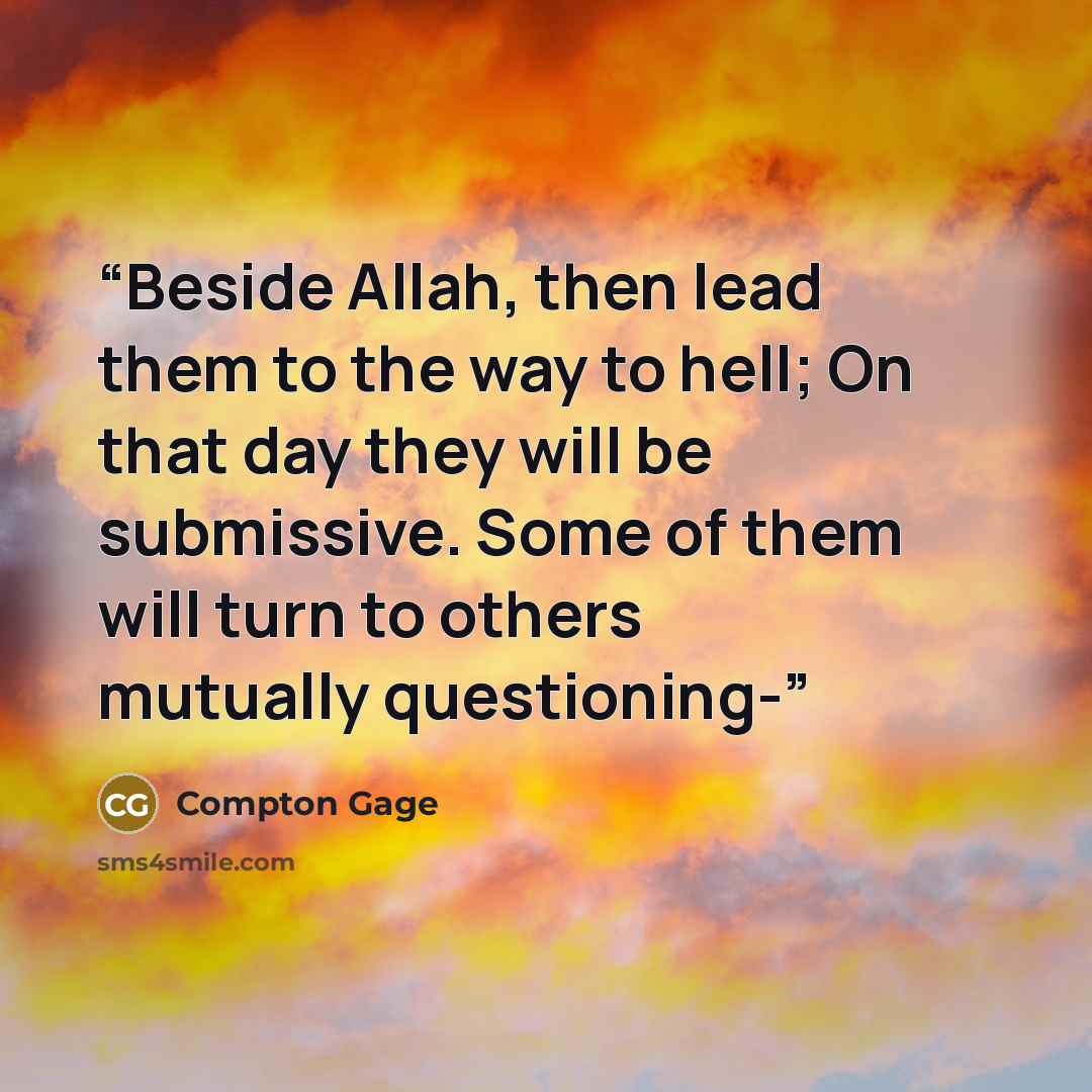 “Beside Allah, then lead them to the way to hell; On that day they will be submissive. Some of them will turn to others mutually questioning-” quote by Compton Gage
