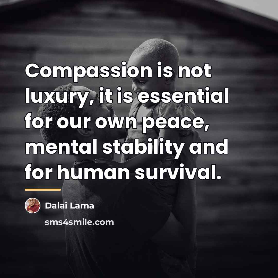 “Compassion is not luxury, it is essential for our own…” quote by Dalai Lama