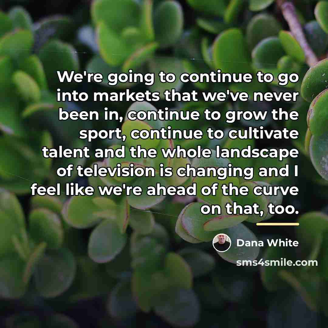 “We're going to continue to go into markets that we've…” quote by Dana White