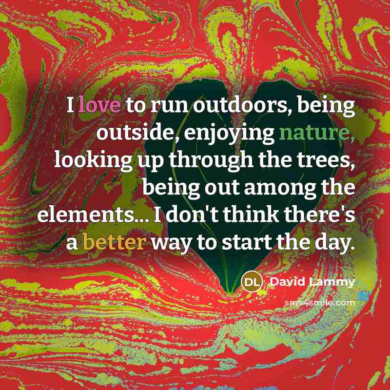 “I love to run outdoors, being outside, enjoying nature, looking up through the trees, being out among the elements... I don't think there's a better way to start the day.” quote by David Lammy