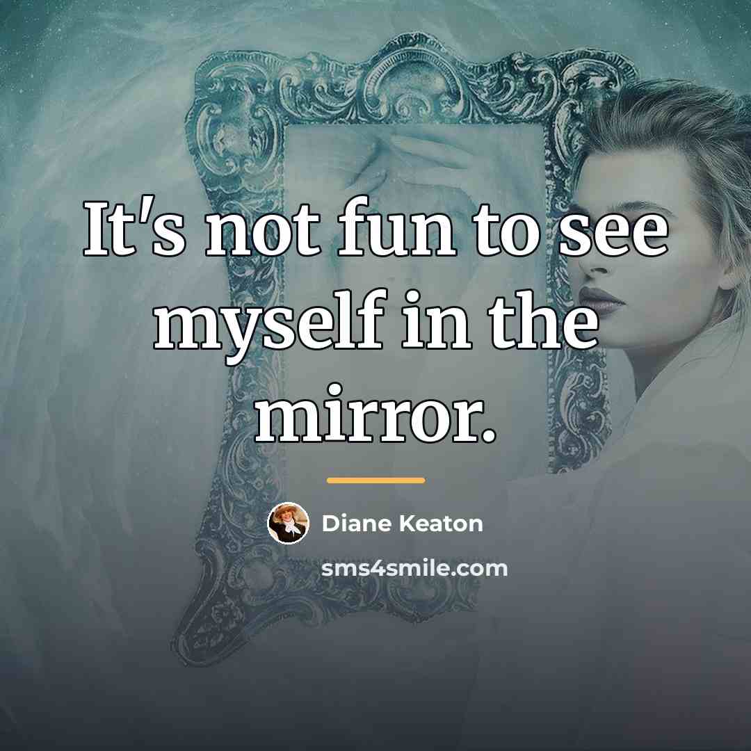 “It's not fun to see myself in the mirror.…” quote by Diane Keaton