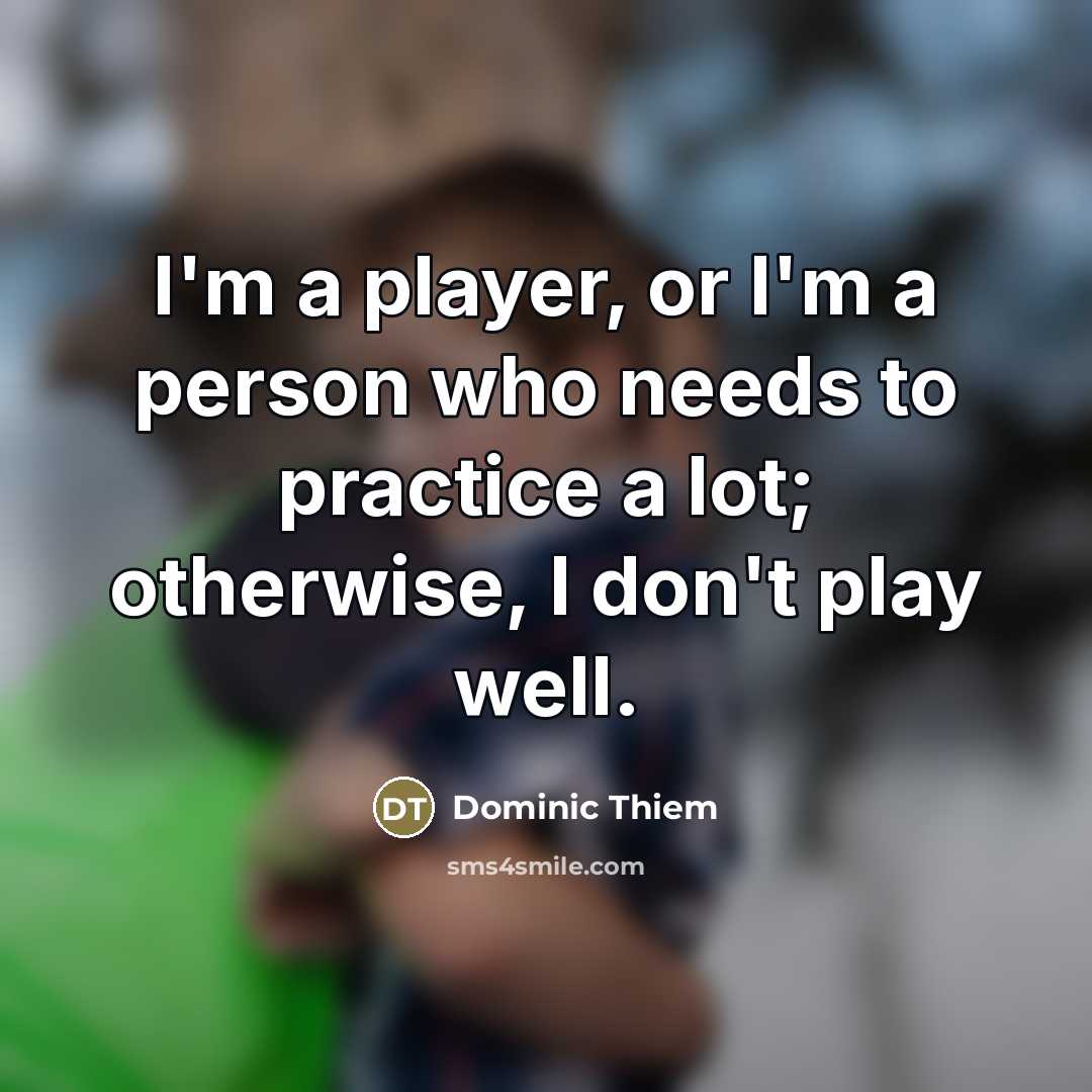“I'm a player, or I'm a person who needs to…” quote by Dominic Thiem