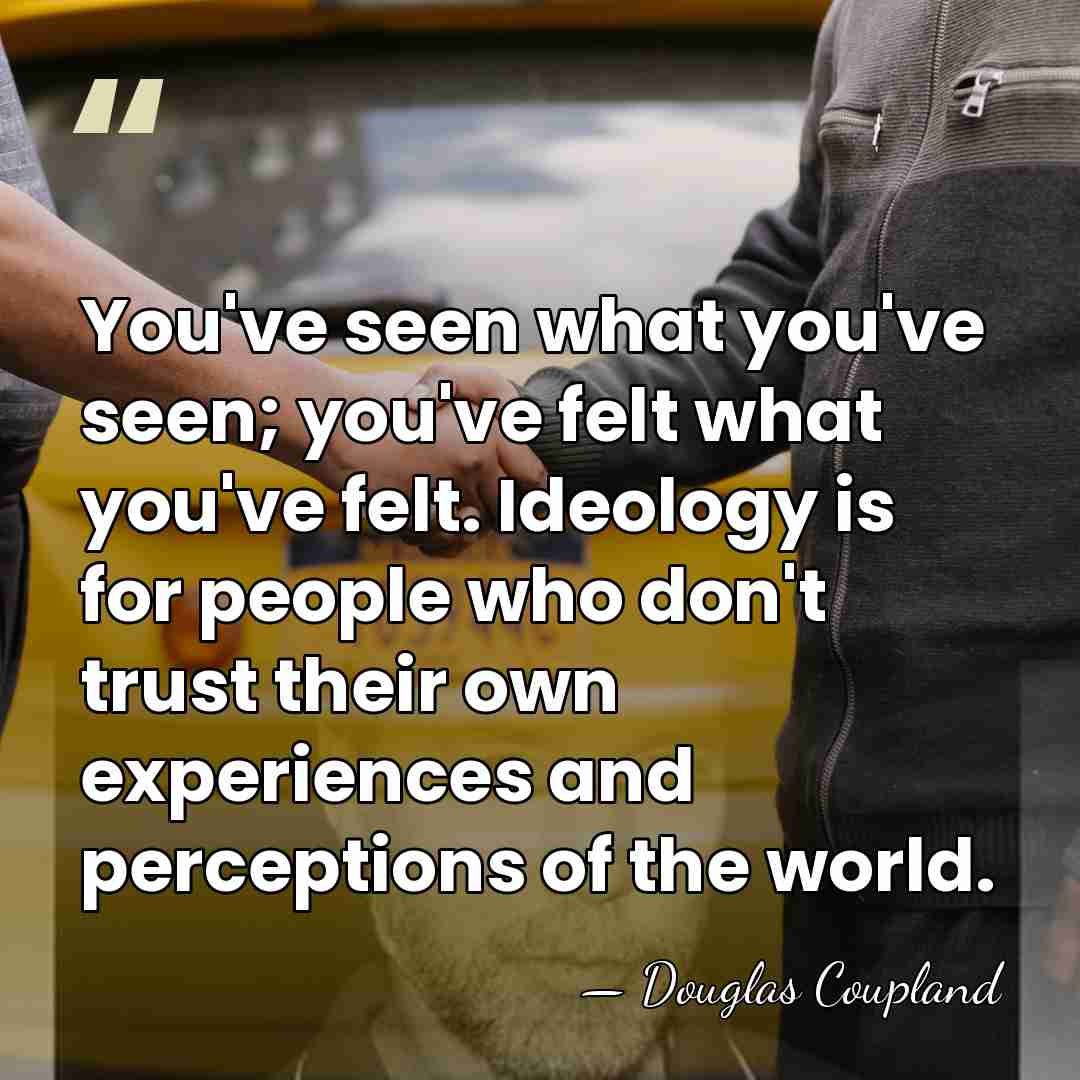 You've seen what you've seen; you've felt what you've felt. Ideology is&hellip; - Douglas Coupland