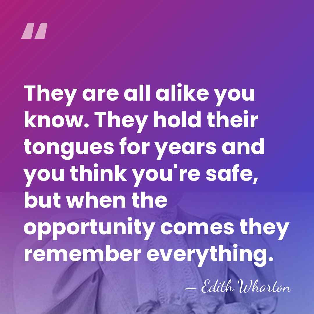 They are all alike you know. They hold their tongues for years&hellip; - Edith Wharton