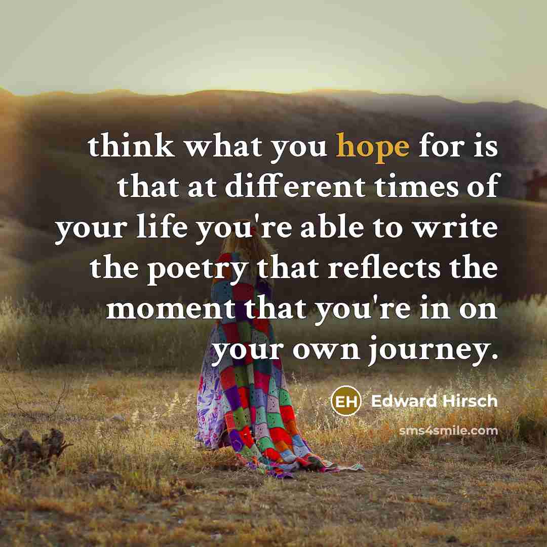 “think what you hope for is that at different times…” quote by Edward Hirsch
