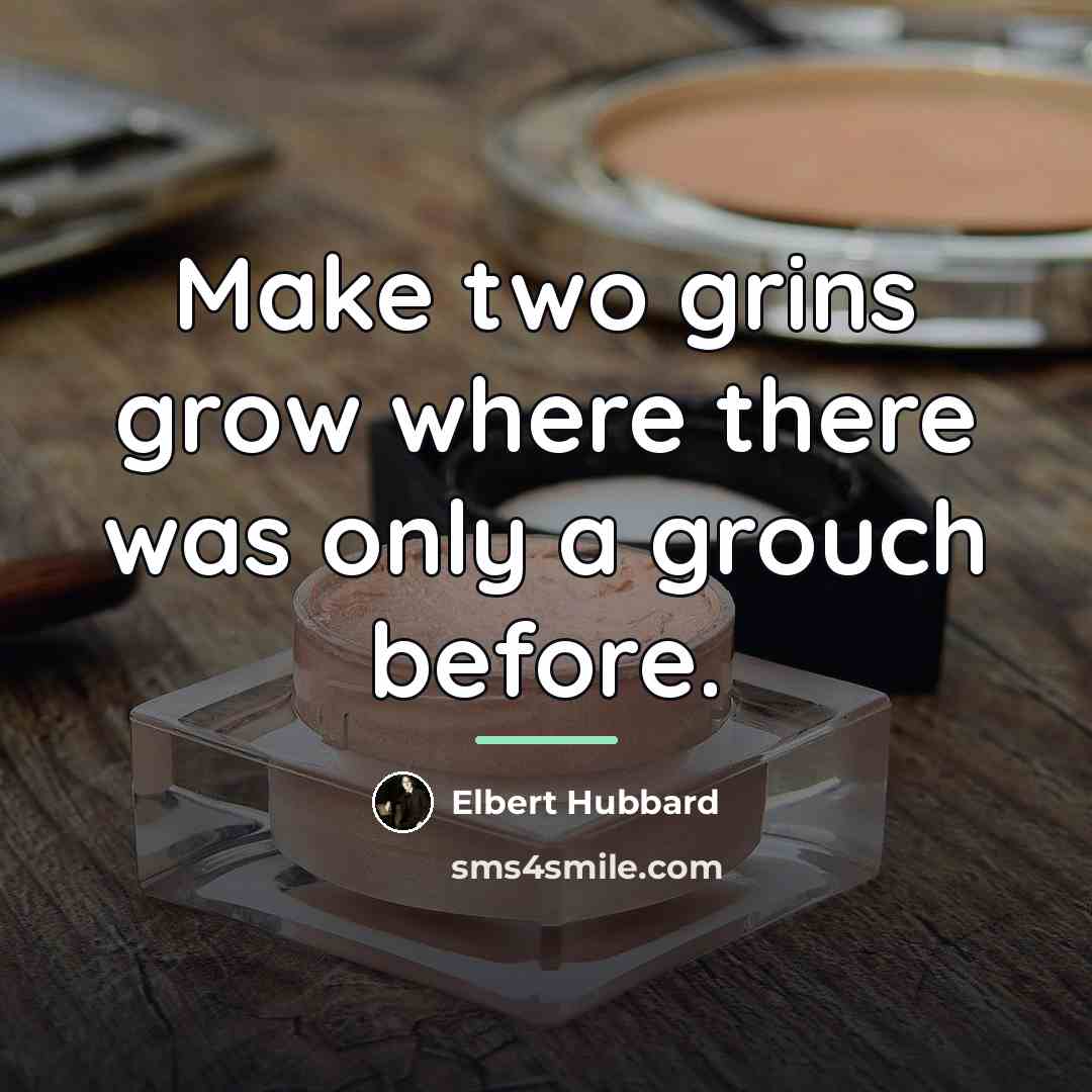 “Make two grins grow where there was only a grouch…” quote by Elbert Hubbard