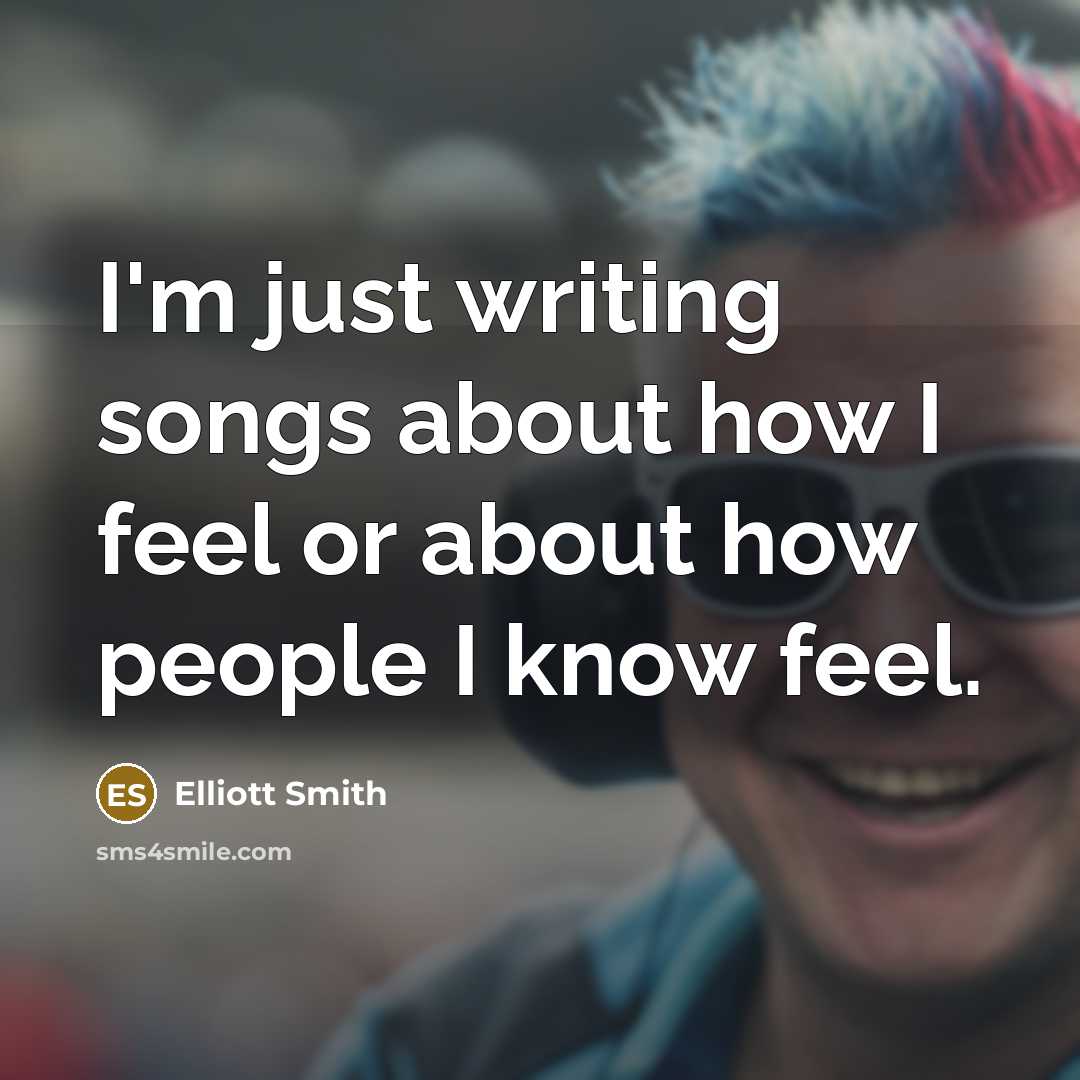 “I'm just writing songs about how I feel or about…” quote by Elliott Smith