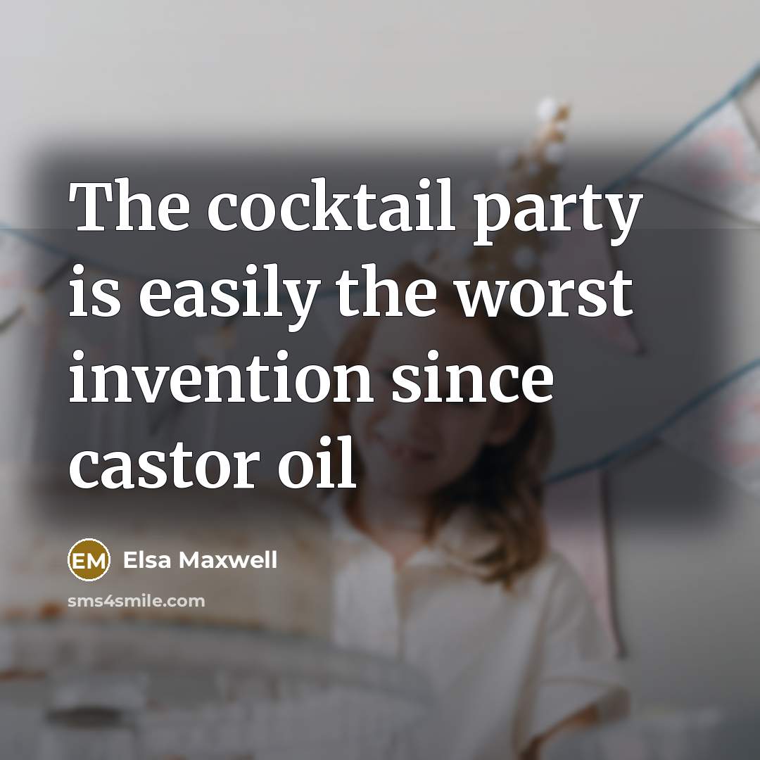 “The cocktail party is easily the worst invention since castor oil” quote by Elsa Maxwell