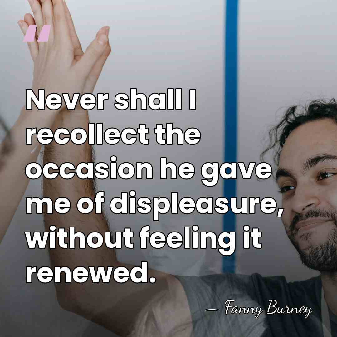 Never shall I recollect the occasion he gave me of displeasure, without&hellip; - Fanny Burney
