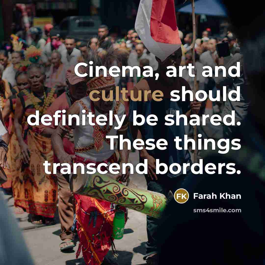 “Cinema, art and culture should definitely be shared. These things…” quote by Farah Khan