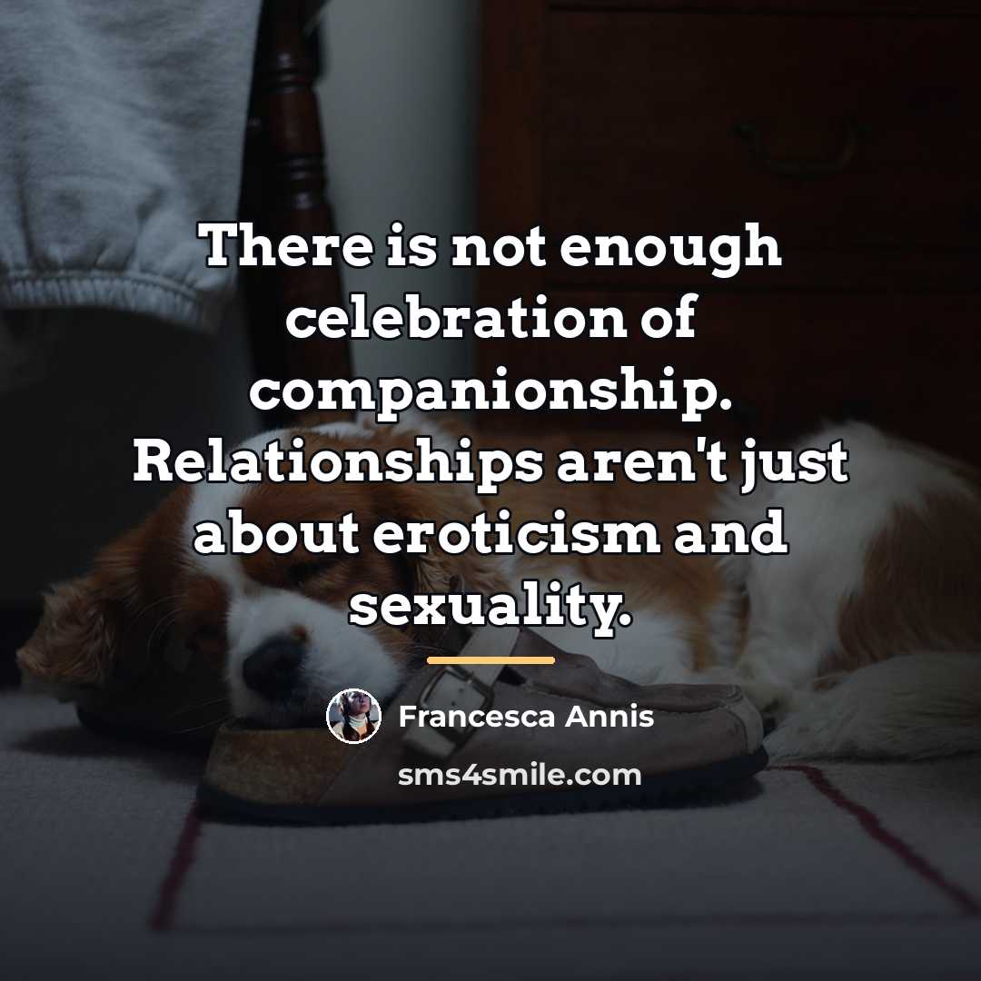 “There is not enough celebration of companionship. Relationships aren't just…” quote by Francesca Annis