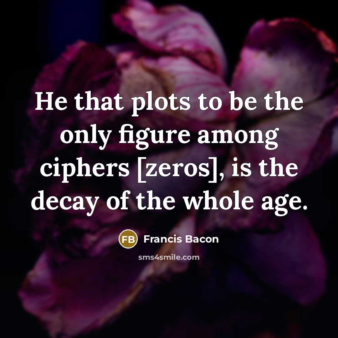 “He that plots to be the only figure among ciphers…” quote by Francis Bacon