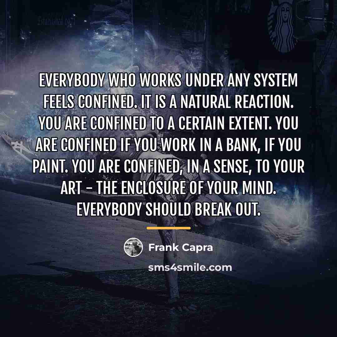 “Everybody who works under any system feels confined. It is…” quote by Frank Capra