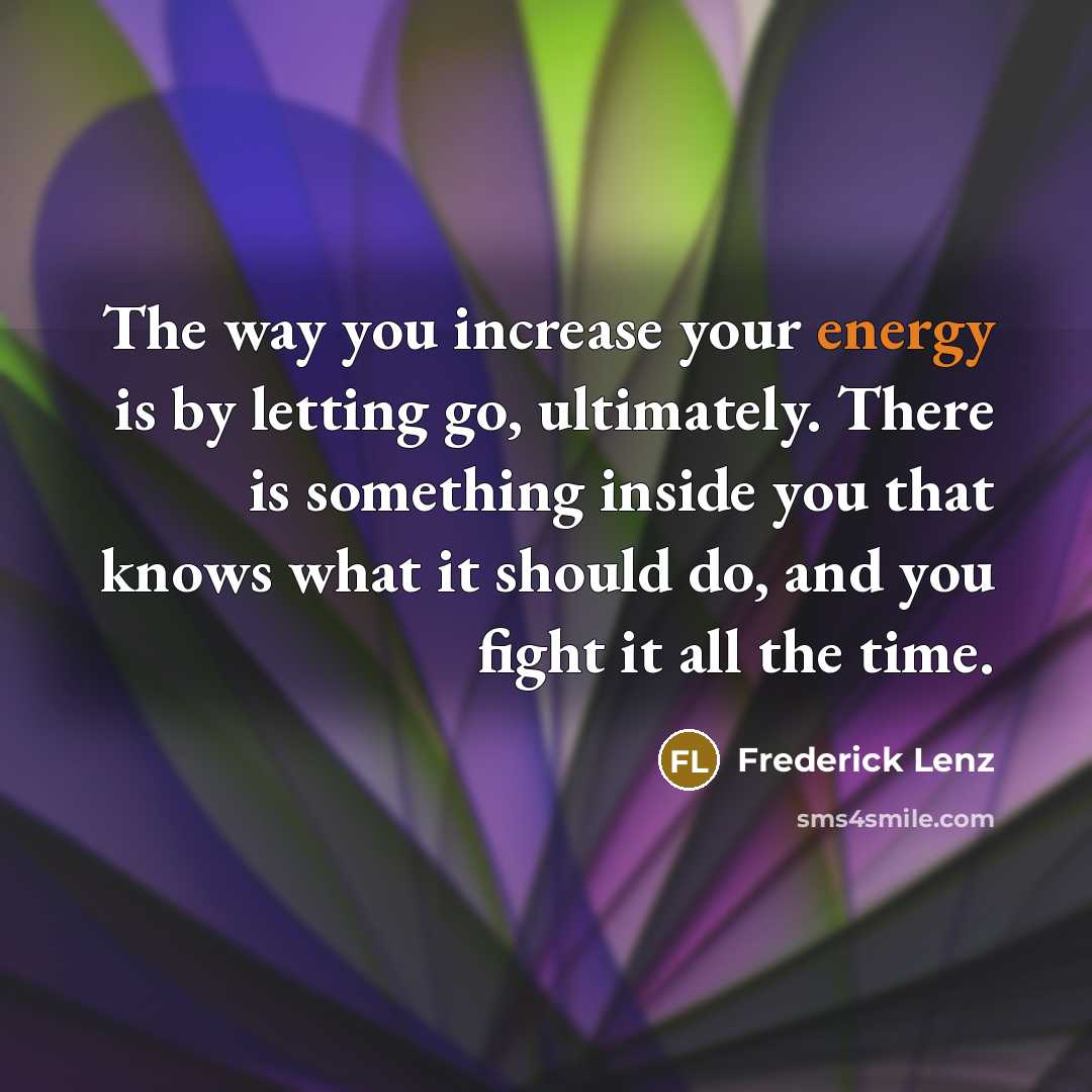 “The way you increase your energy is by letting go,…” quote by Frederick Lenz