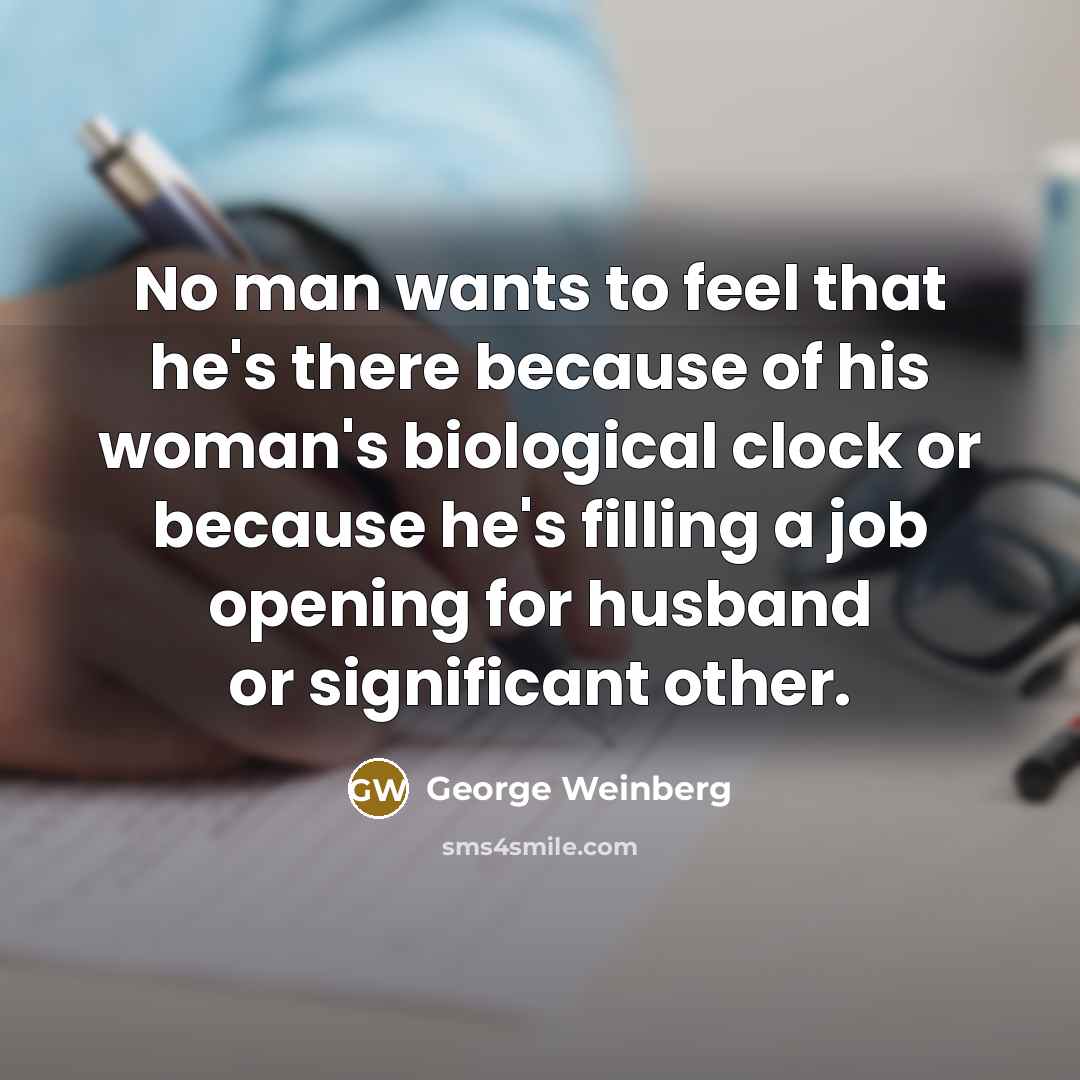 “No man wants to feel that he's there because of…” quote by George Weinberg