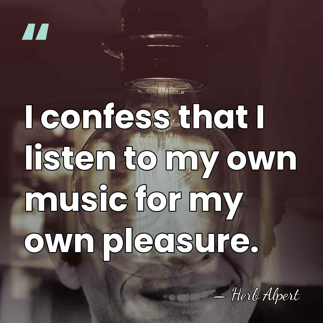 I confess that I listen to my own music for my own&hellip; - Herb Alpert