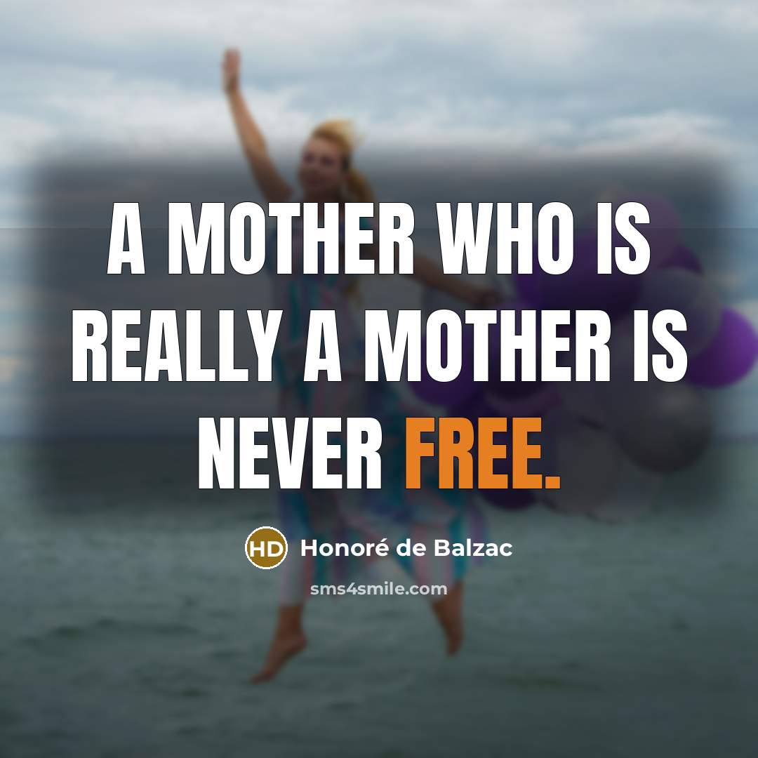 “A mother who is really a mother is never free.…” quote by Honore de Balzac