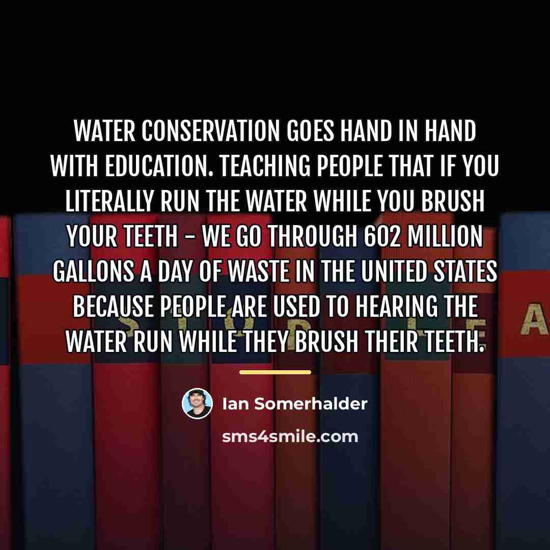 “Water conservation goes hand in hand with education. Teaching people…” quote by Ian Somerhalder