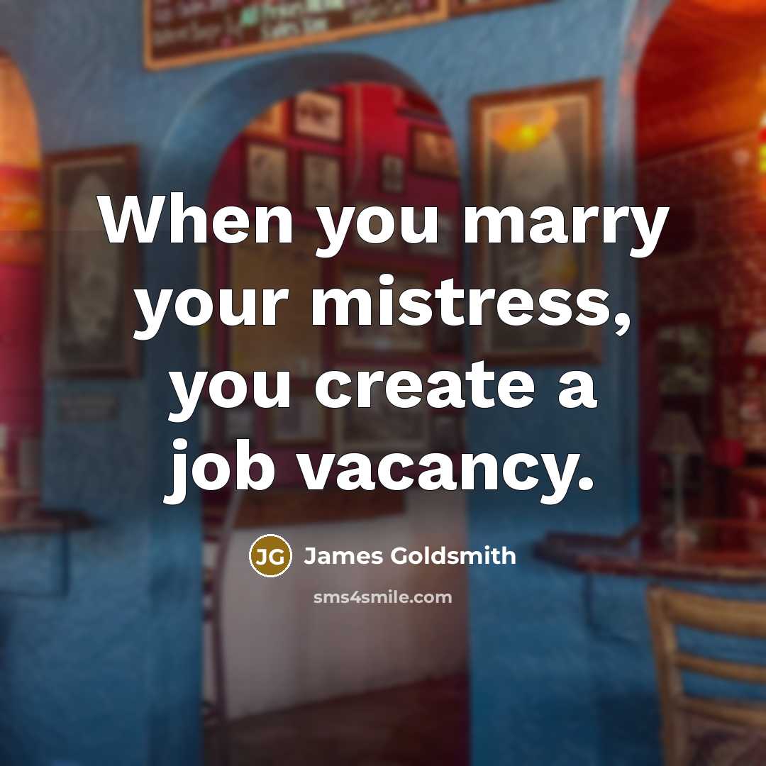 “When you marry your mistress, you create a job vacancy.…” quote by James Goldsmith