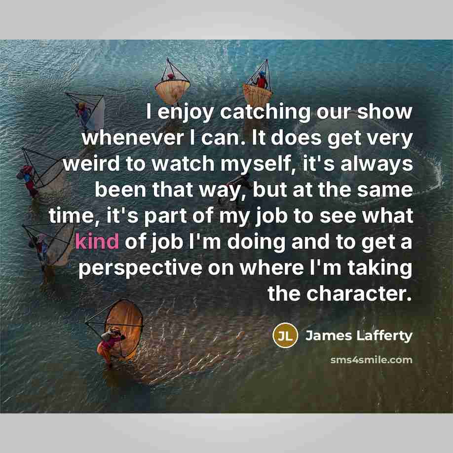 “I enjoy catching our show whenever I can. It does…” quote by James Lafferty