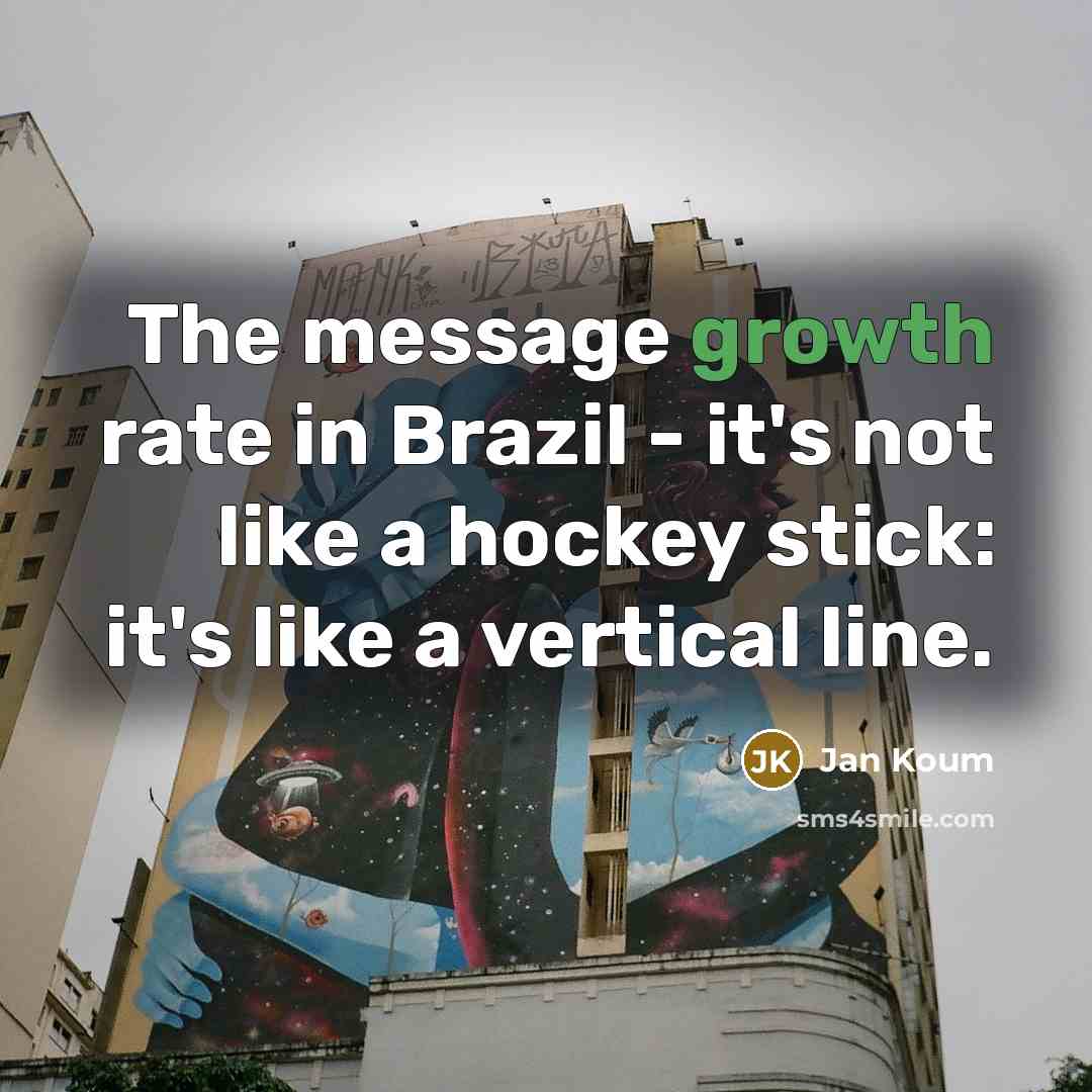 “The message growth rate in Brazil - it's not like…” quote by Jan Koum