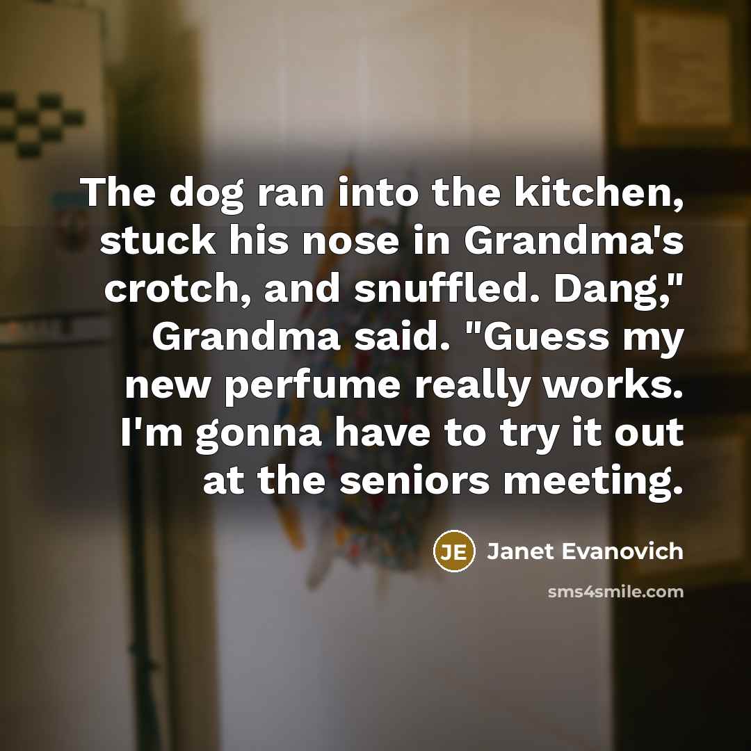 “The dog ran into the kitchen, stuck his nose in…” quote by Janet Evanovich