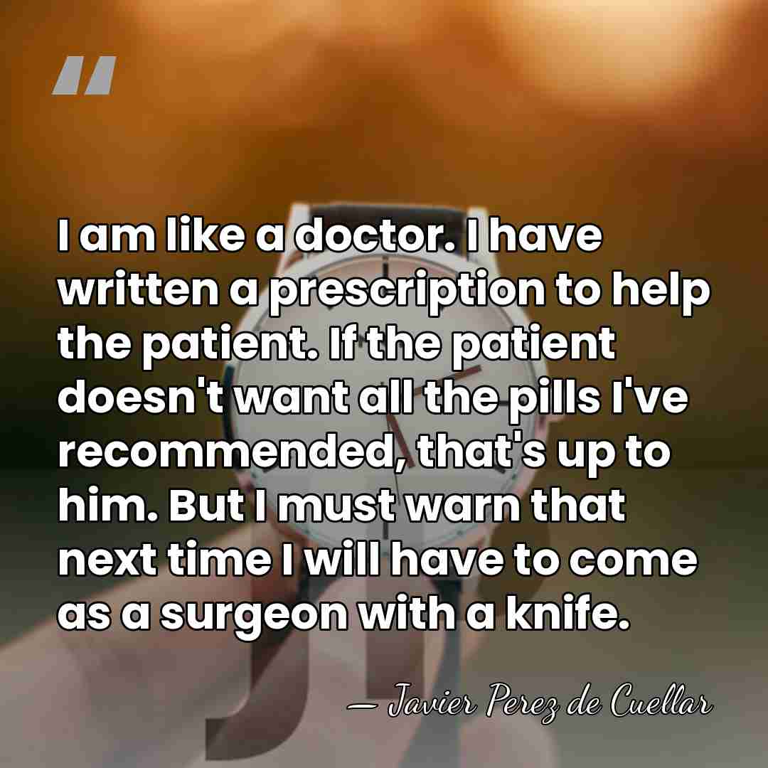 I am like a doctor. I have written a prescription to help&hellip; - Javier Perez de Cuellar