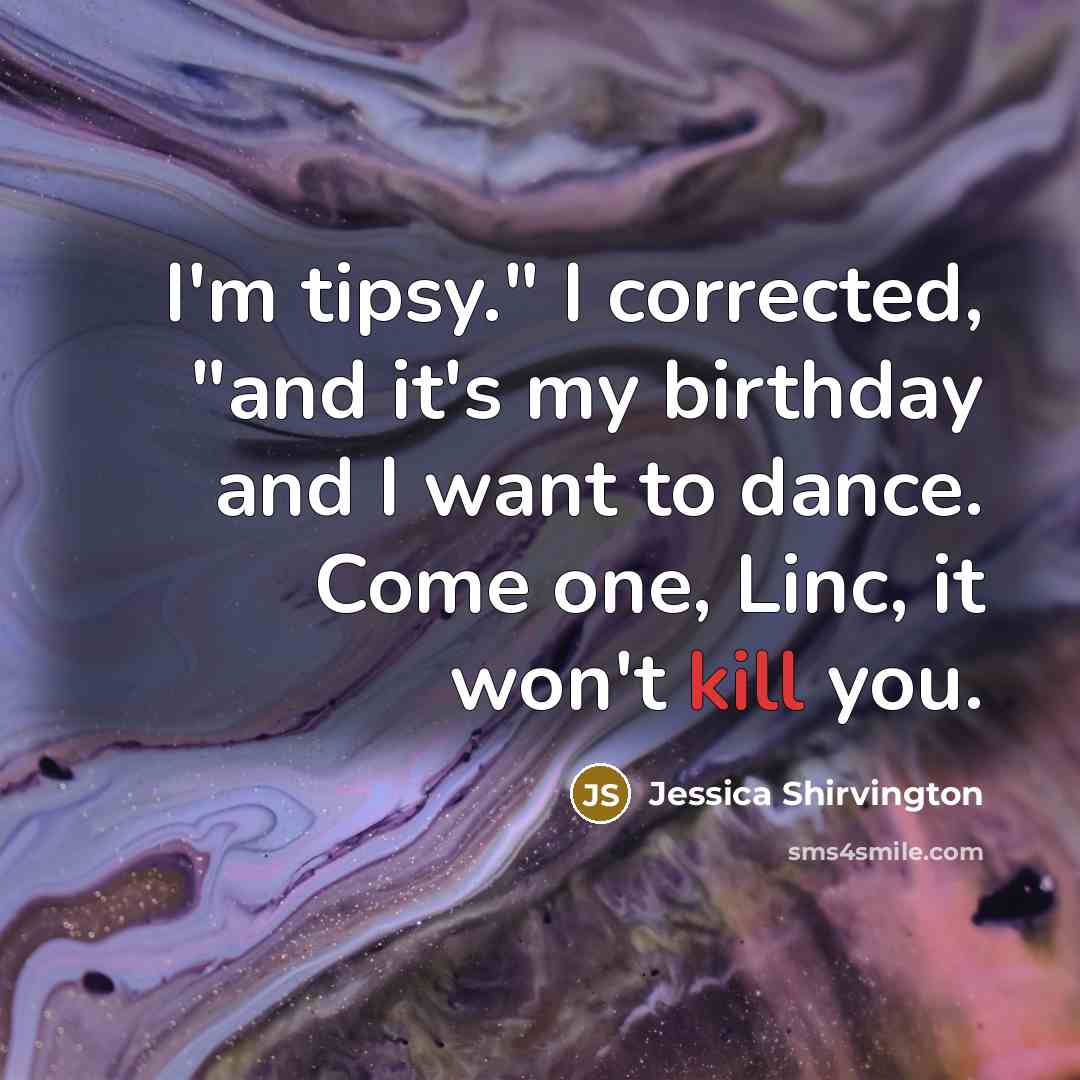 “I'm tipsy." I corrected, "and it's my birthday and I…” quote by Jessica Shirvington
