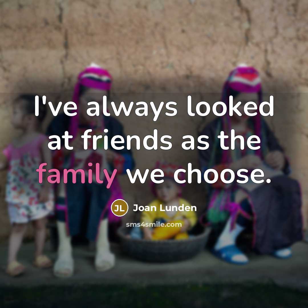 “I've always looked at friends as the family we choose.…” quote by Joan Lunden