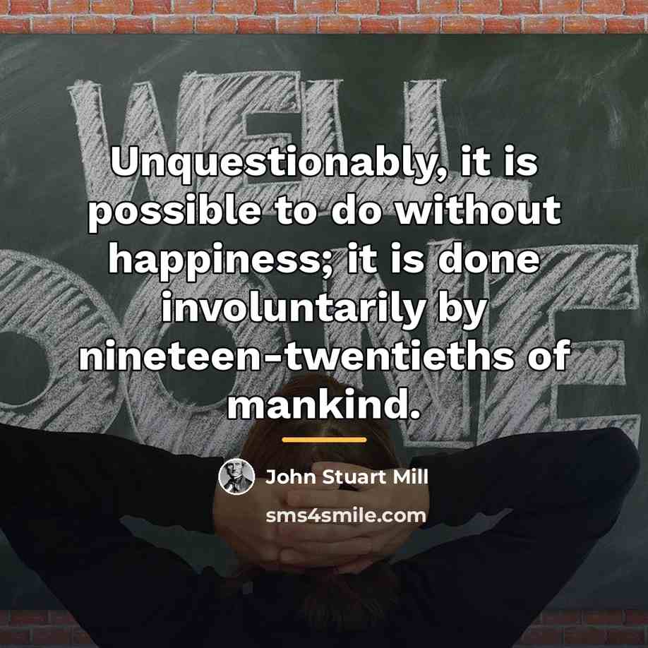 “Unquestionably, it is possible to do without happiness; it is…” quote by John Stuart Mill