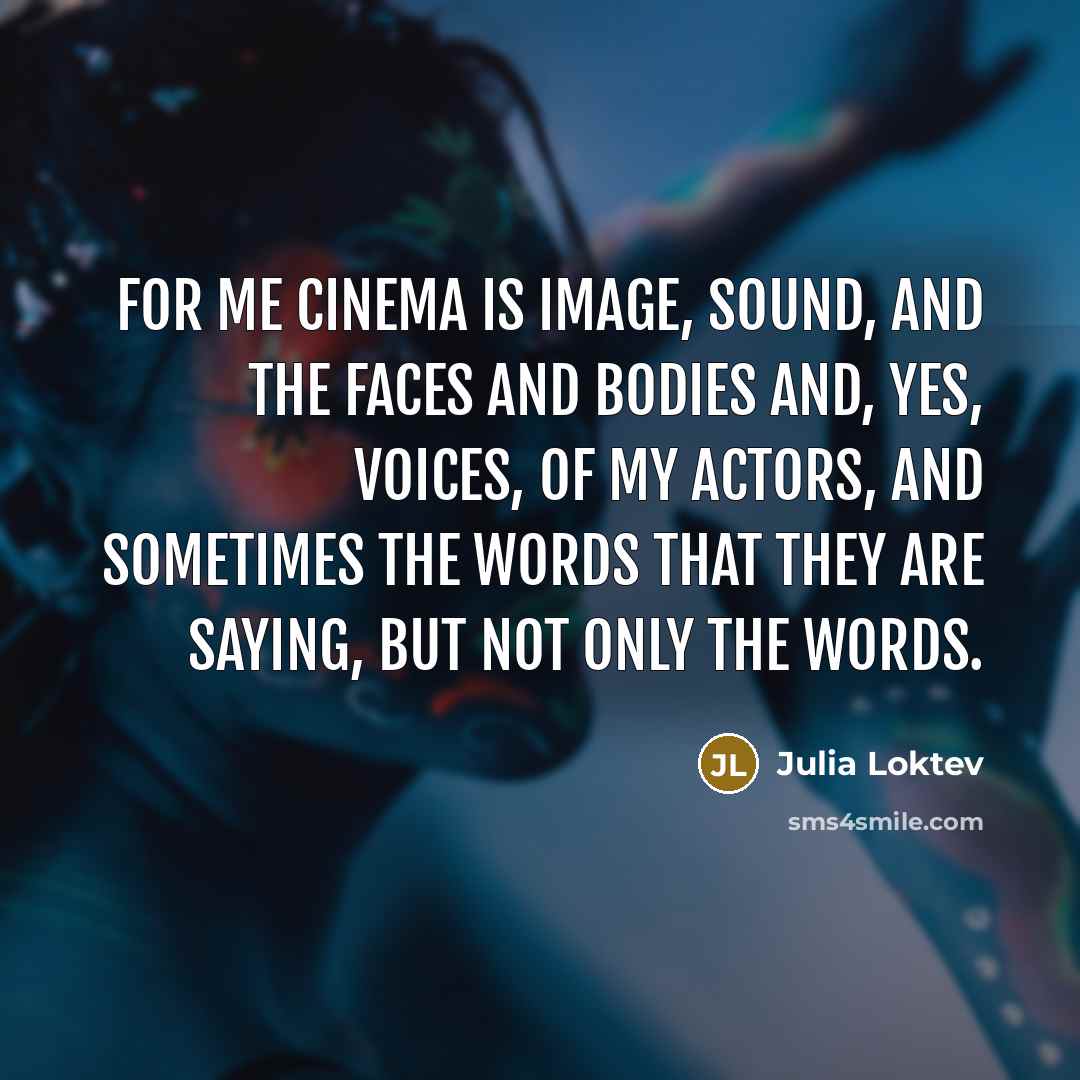 “For me cinema is image, sound, and the faces and…” quote by Julia Loktev