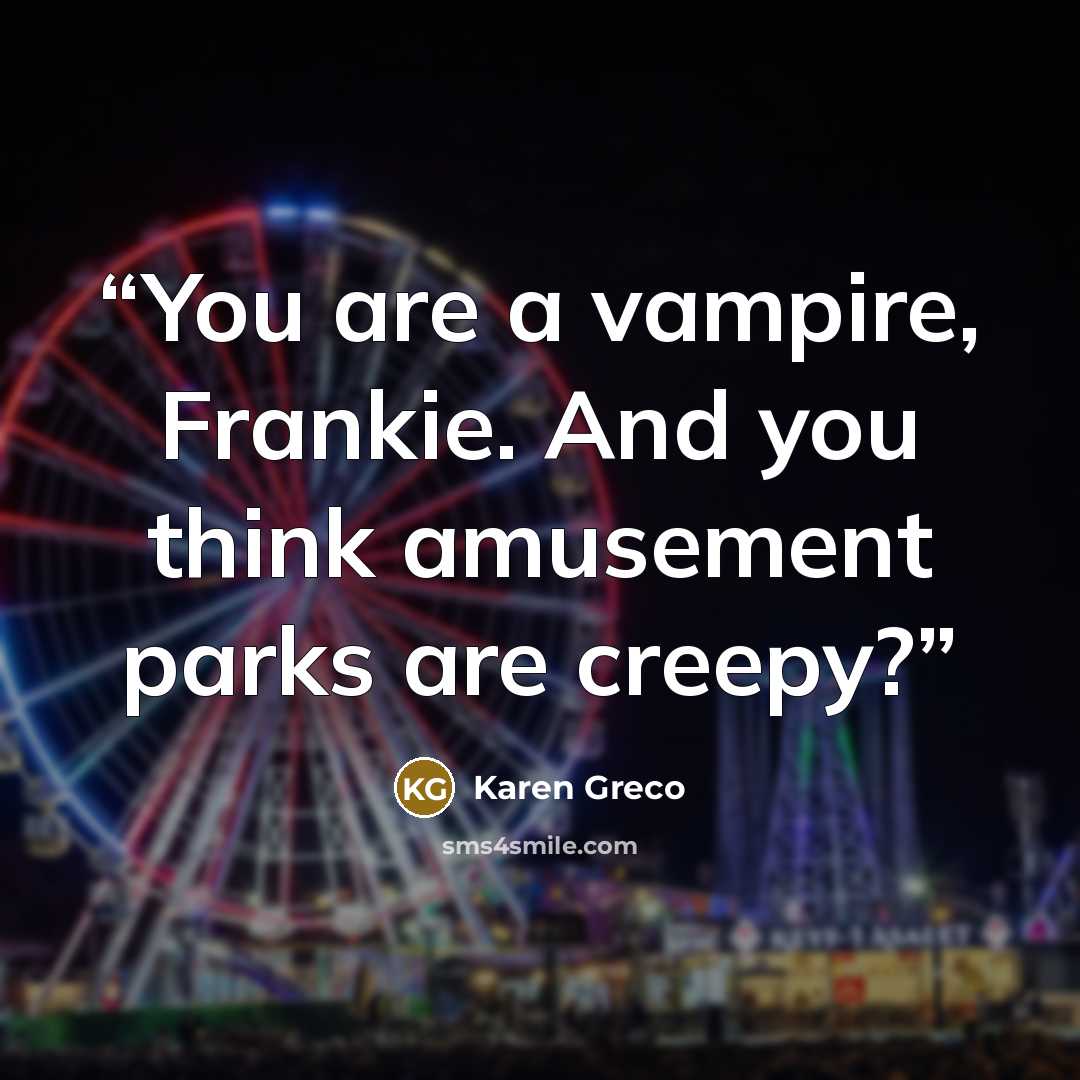 “You are a vampire, Frankie. And you think amusement parks are creepy?” quote by Karen Greco