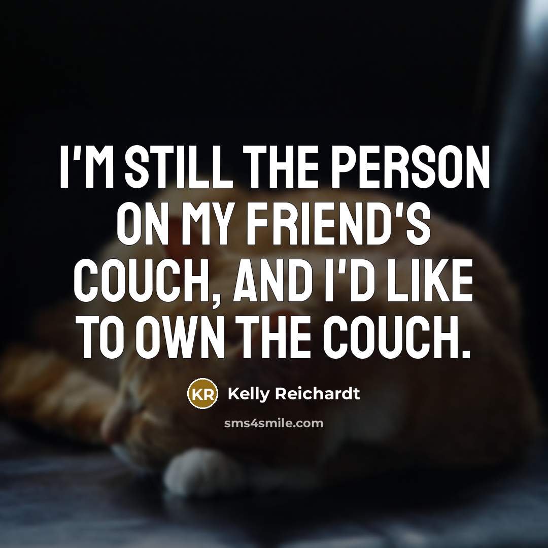 “I'm still the person on my friend's couch, and I'd…” quote by Kelly Reichardt