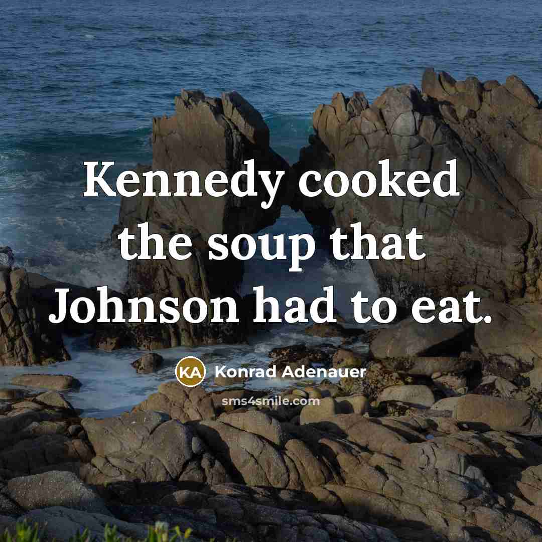 “Kennedy cooked the soup that Johnson had to eat.…” quote by Konrad Adenauer