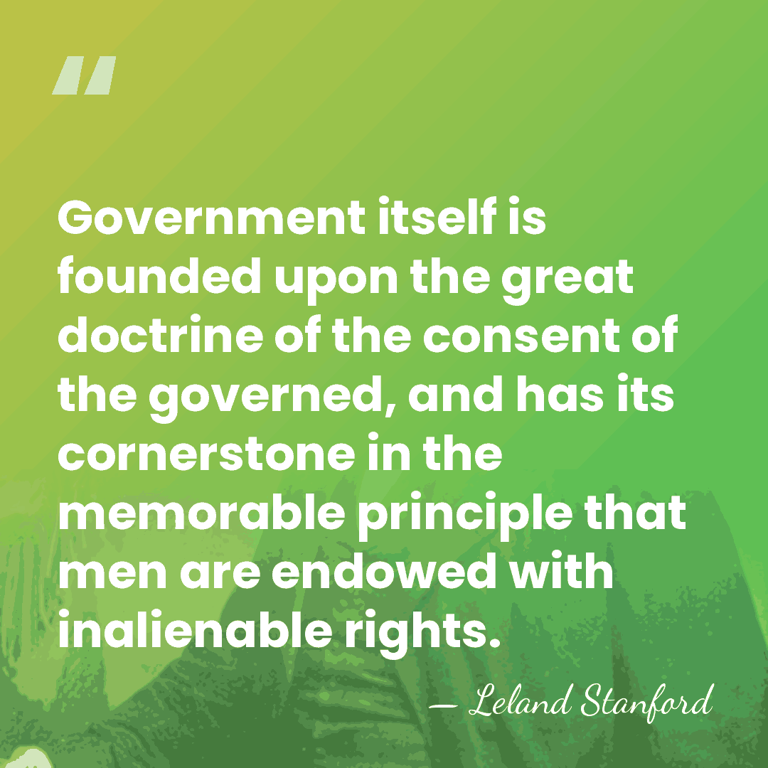 Government itself is founded upon the great doctrine of the consent of&hellip; - Leland Stanford