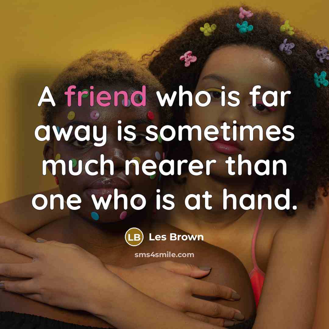“A friend who is far away is sometimes much nearer…” quote by Les Brown