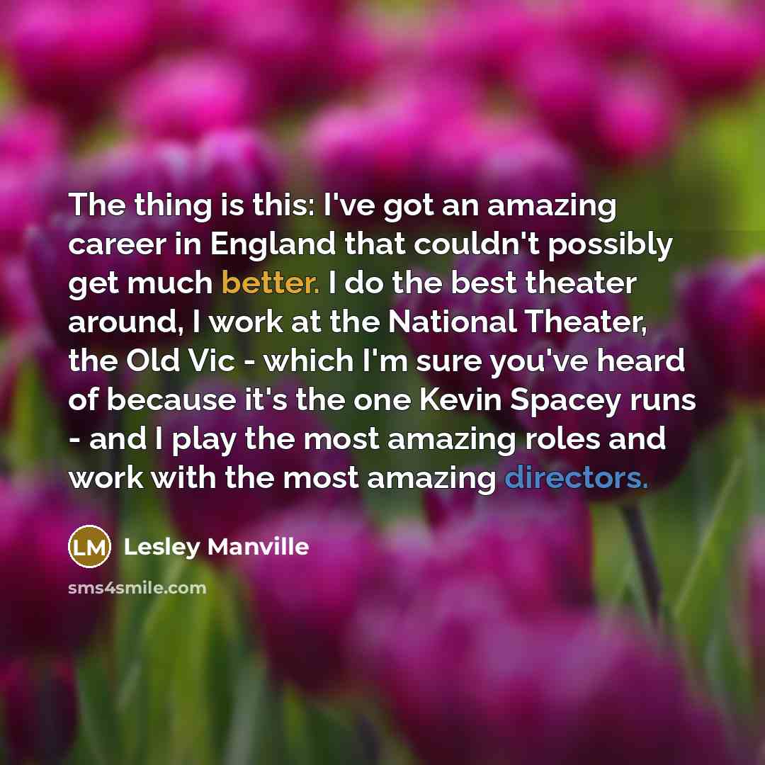 “The thing is this: I've got an amazing career in…” quote by Lesley Manville