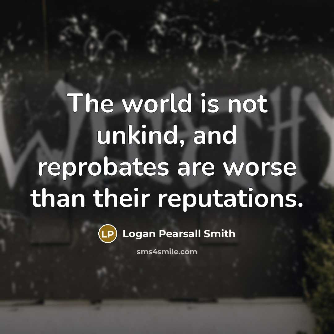 “The world is not unkind, and reprobates are worse than…” quote by Logan Pearsall Smith