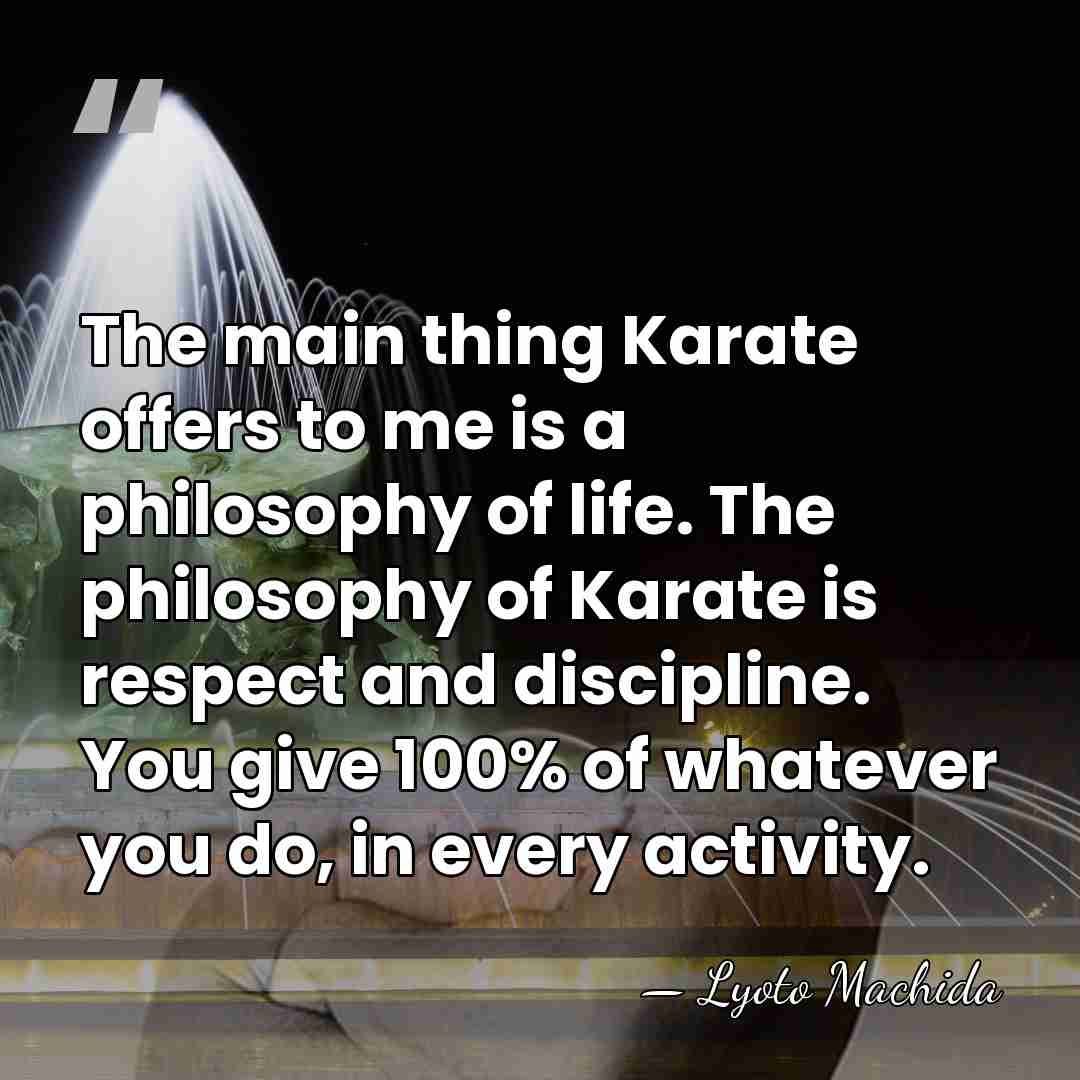 The main thing Karate offers to me is a philosophy of life.&hellip; - Lyoto Machida