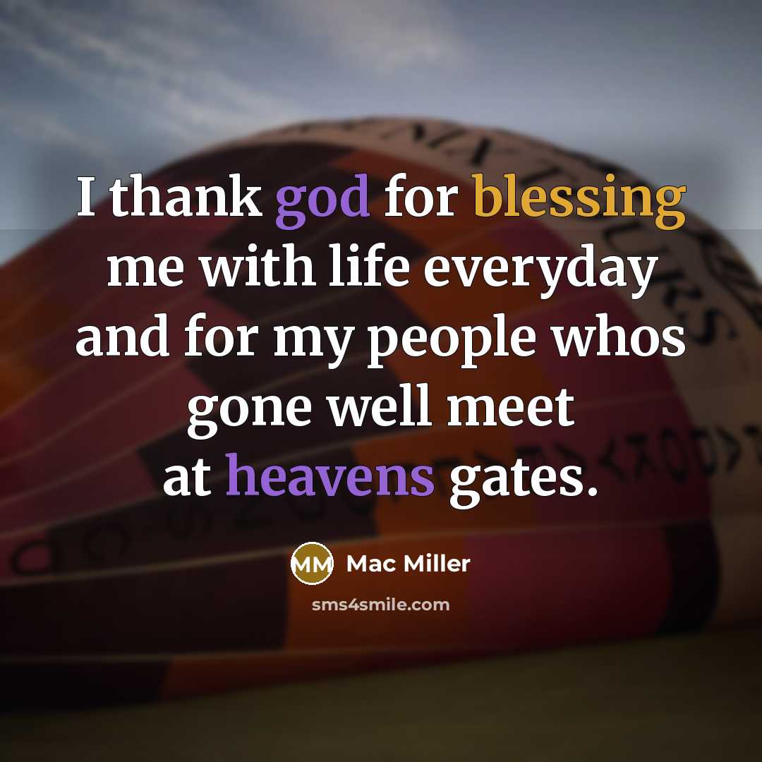 “I thank god for blessing me with life everyday and for my people whos gone well meet at heavens gates.” quote by Mac Miller