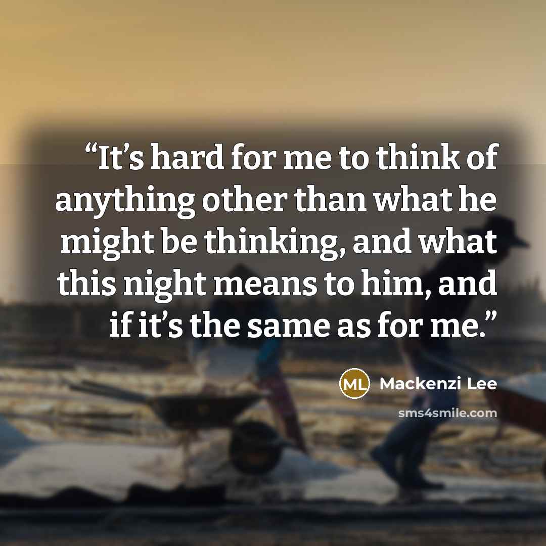 “It’s hard for me to think of anything other than what he might be thinking, and what this night means to him, and if it’s the same as for me.” quote by Mackenzi Lee
