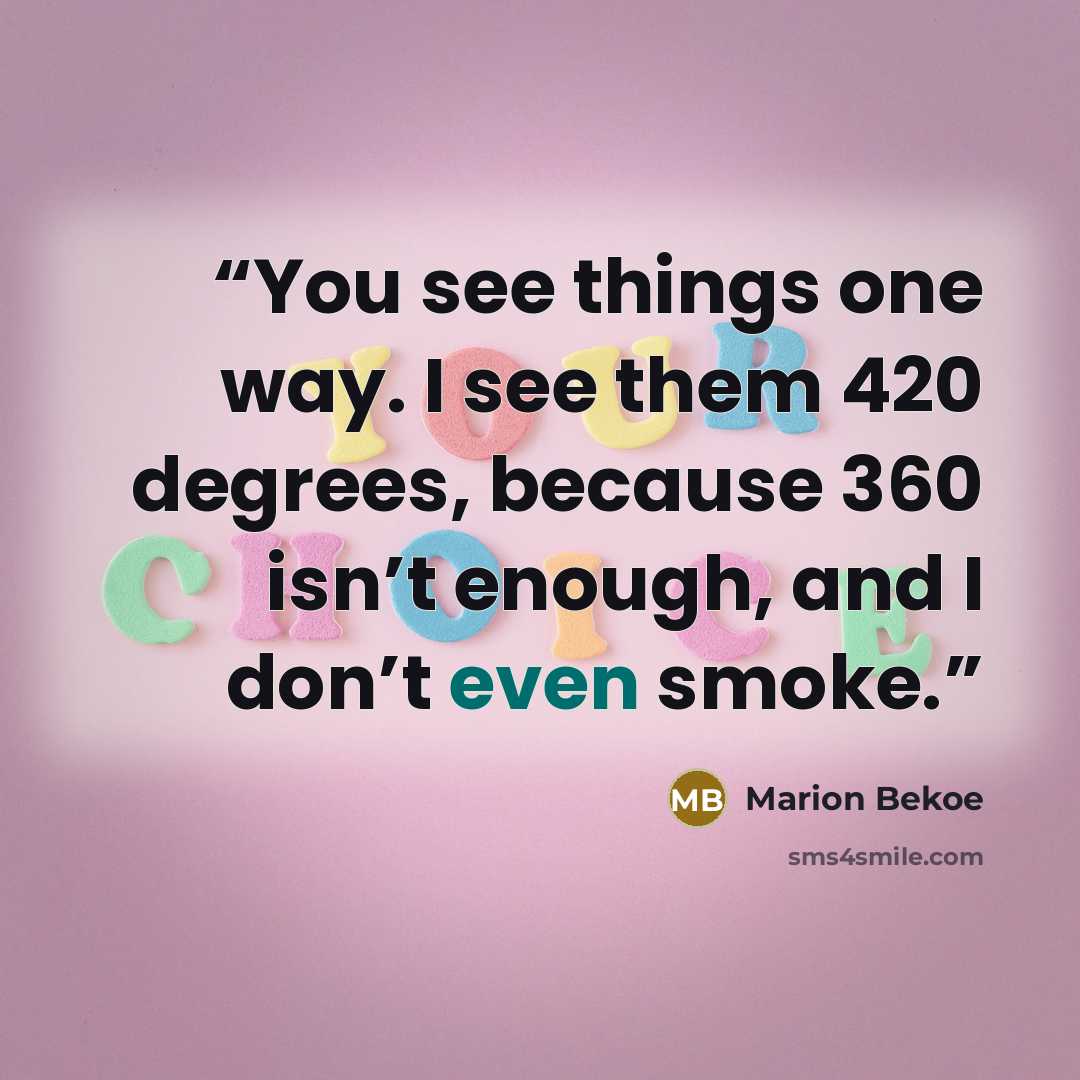 “You see things one way. I see them 420 degrees, because 360 isn’t enough, and I don’t even smoke.” quote by Marion Bekoe