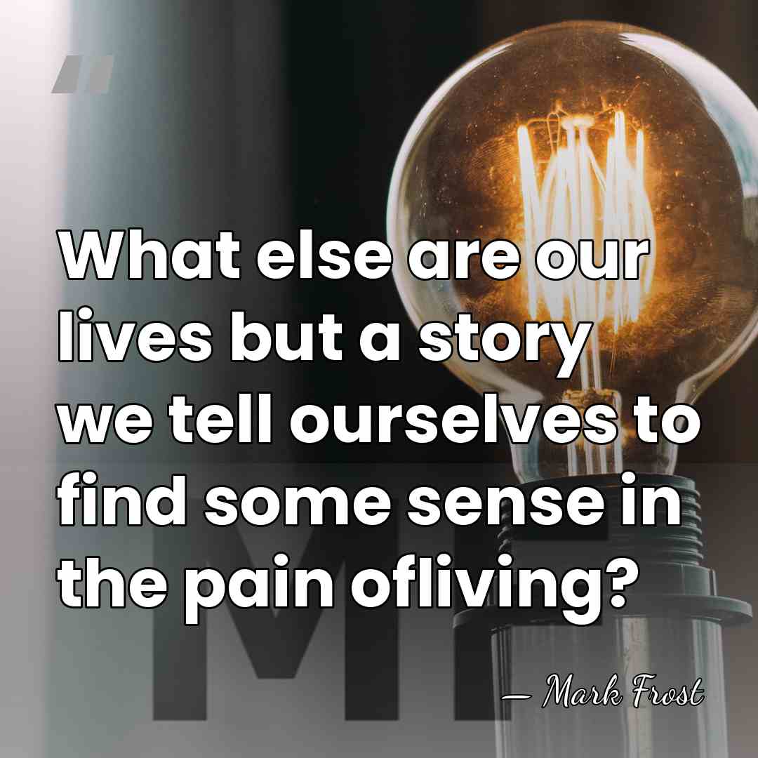 What else are our lives but a story we tell ourselves to&hellip; - Mark Frost