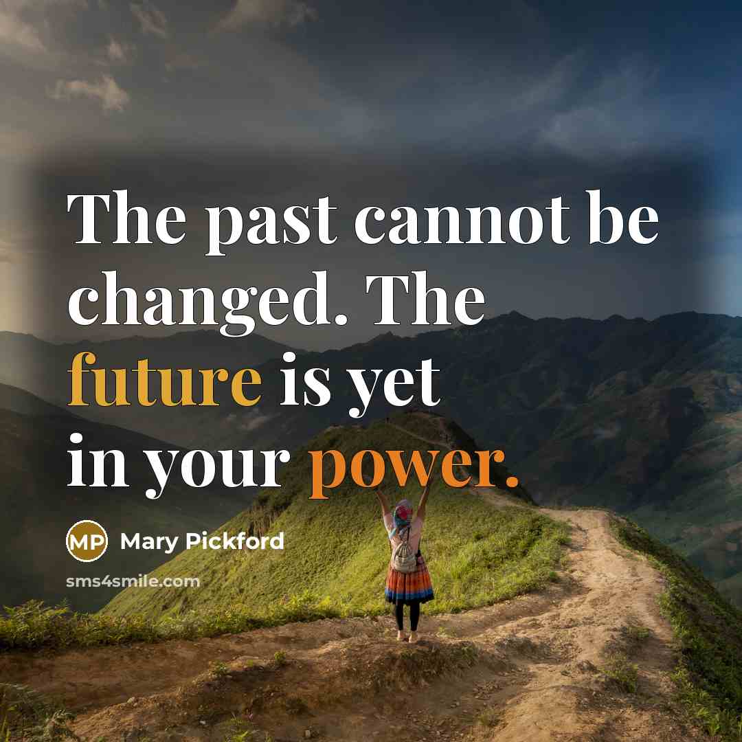 “The past cannot be changed. The future is yet in your power.” quote by Mary Pickford