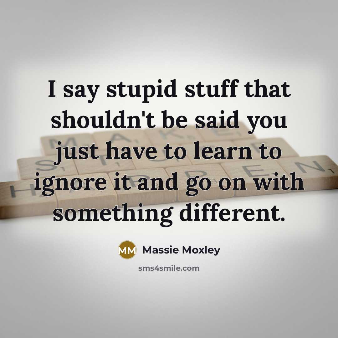 “I say stupid stuff that shouldn't be said you just…” quote by Massie Moxley